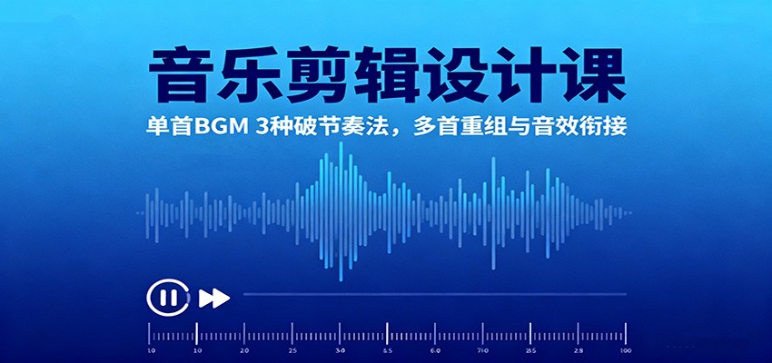 音乐剪辑设计课：单首BGM 3种破节奏法，多首重组与音效衔接-网创资源站