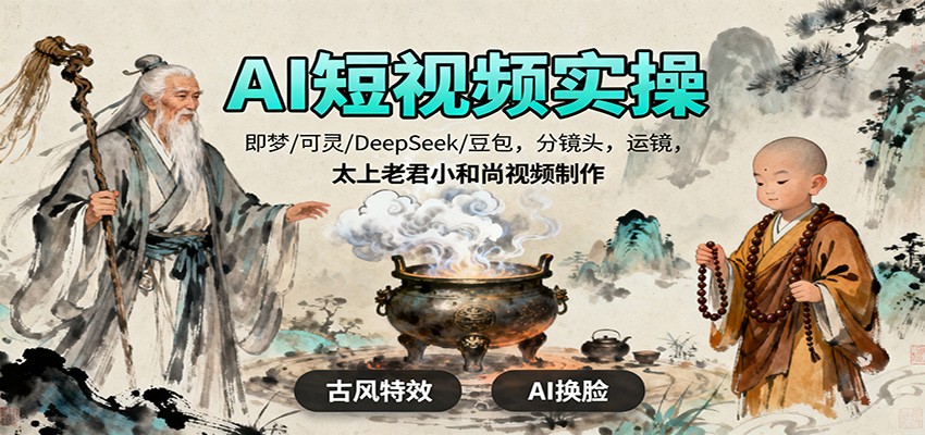 AI短视频实操，即梦/可灵/DeepSeek/豆包，分镜头，运镜，太上老君小和尚视频制作-网创资源站