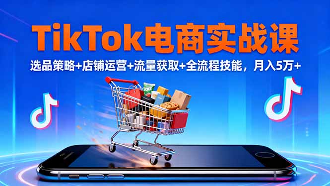TikTok电商实战课10月，选品策略+店铺运营+流量获取+全流程技能，月入5万+-网创资源站
