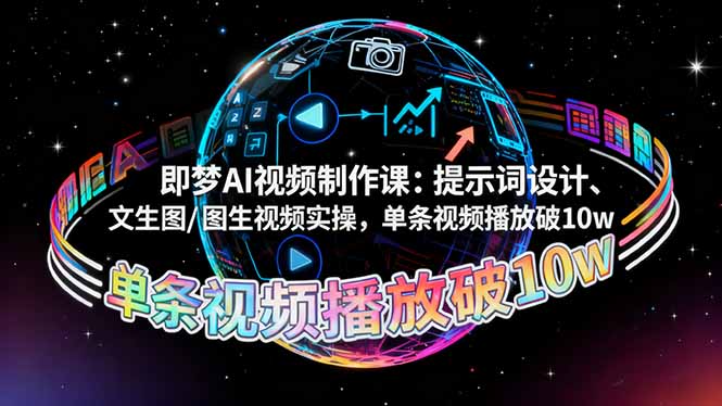 即梦AI视频制作课：提示词设计、文生图/图生视频实操，单条视频播放破10w-网创资源站