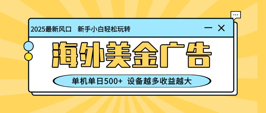 最新蓝海项目，海外美金广告，单机单日500+，可矩阵放大，设备越多收益越大-网创资源站
