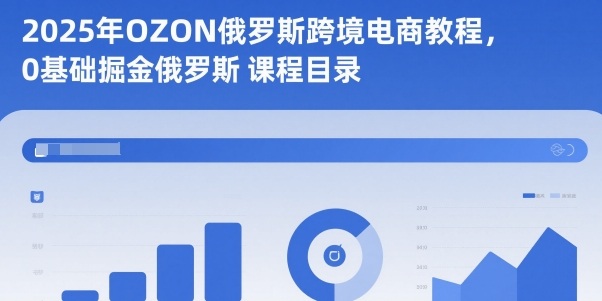 2025年OZON俄罗斯跨境电商教程，0基础掘金俄罗斯-网创资源站