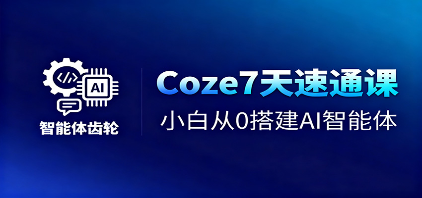 Coze7天速通课，小白从0搭建AI智能体+短视频工作流-网创资源站