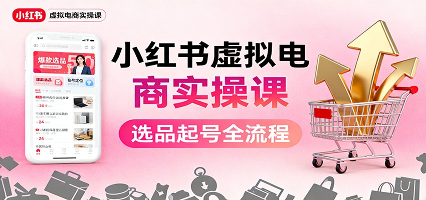 小红书虚拟电商实操课：选品起号+AI 内容创作+店铺运营+引流私域+自动化发笔记-网创资源站