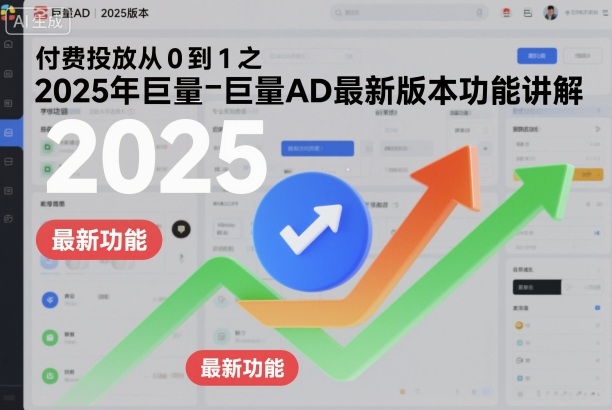 付费投放从0到1之2025年巨量AD最新版本功能讲解-网创资源站