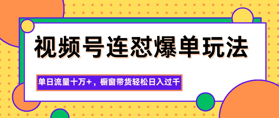 视频号连怼爆单玩法，单日流量十万+，橱窗带货轻松日入过千-网创资源站