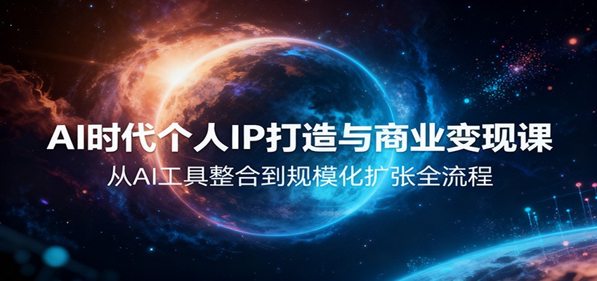 AI时代个人IP打造与商业变现课，从AI工具整合到规模化扩张全流程-网创资源站