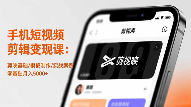 手机短视频剪辑变现课：剪映基础/模板制作/实战案例，零基础月入5000+-网创资源站