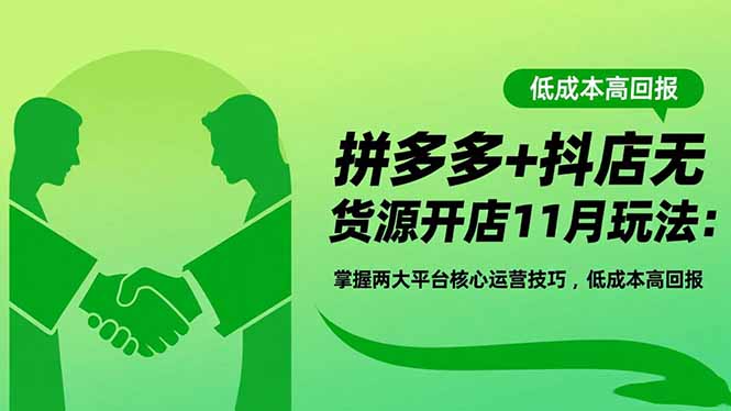 拼多多+抖店无货源开店11月玩法：掌握两大平台核心运营技巧，低成本高回报-网创资源站