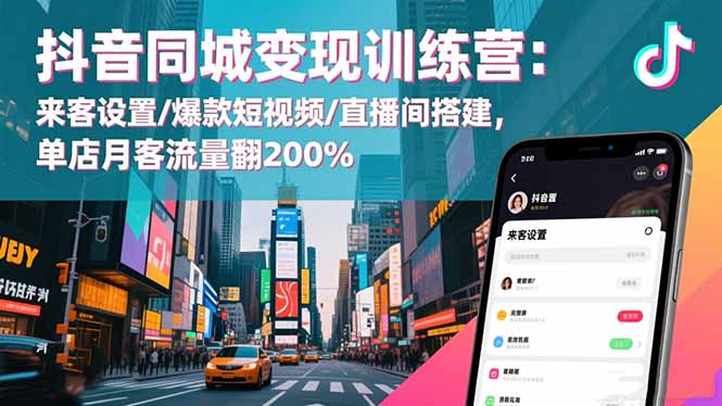 抖音同城变现训练营：来客设置/爆款短视频/直播间搭建,单店月客流量翻200%-网创资源站