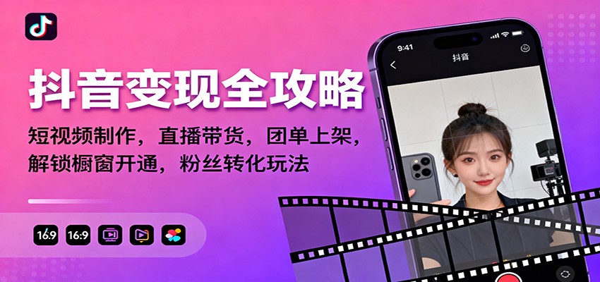 抖音变现全攻略：短视频制作，直播带货，团单上架，解锁橱窗开通，粉丝转化玩法-网创资源站