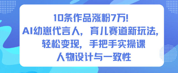 10条作品涨粉7W！AI幼崽代言人，育儿赛道新玩法，轻松变现，手把手实操课-网创资源站
