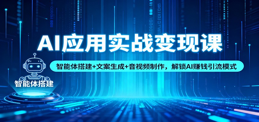 AI应用实战变现课：智能体搭建+文案生成+音视频制作，解锁AI赚钱引流模式-网创资源站