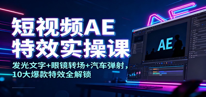 短视频AE特效实操课：发光文字+眼镜转场+汽车弹射，10大爆款特效全解锁-网创资源站