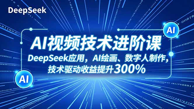 AI视频技术进阶课，DeepSeek应用、AI绘画、数字人制作，技术驱动收益提升300%-网创资源站