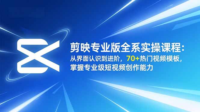 剪映专业版全系实操课程：从界面认识到进阶，70+热门视频模板，掌握专业级短视频创作能力-网创资源站