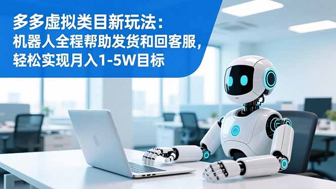 多多虚拟类目新玩法：机器人全程帮助发货和回客服，轻松实现月入1-5W目标-网创资源站