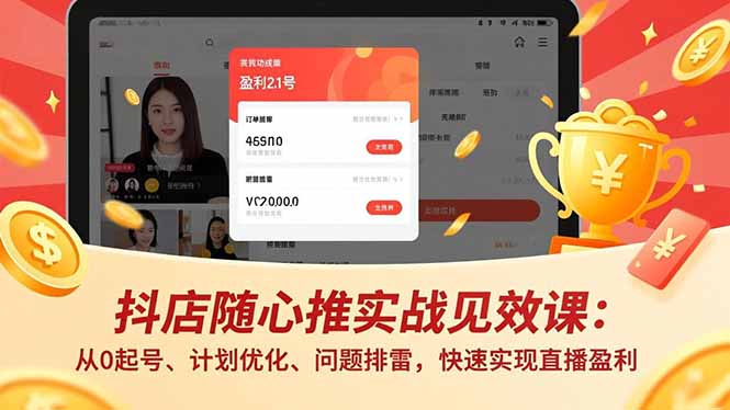 抖店随心推实战见效课：从0起号、计划优化、问题排雷，快速实现直播盈利-网创资源站