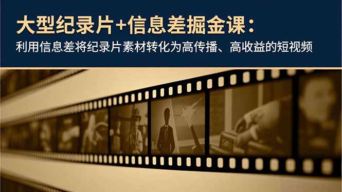大型纪录片+信息差掘金课：利用信息差将纪录片素材转化为高传播、高收益的短视频-网创资源站