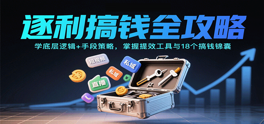 逐利搞钱全攻略：学底层逻辑+手段策略，掌握提效工具与18个搞钱锦囊(更新11月)-网创资源站