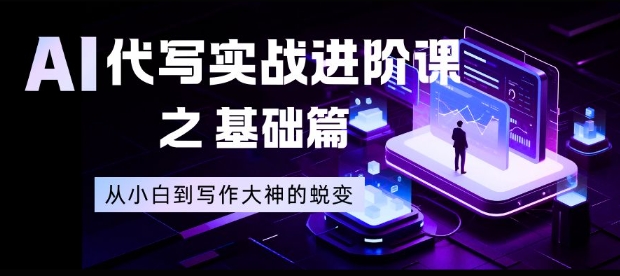 AI代写实战进阶课之基础篇，从小白到写作大神的蜕变【揭秘】-网创资源站