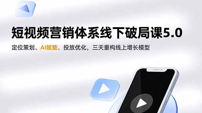 短视频营销体系线下破局课5.0，定位策划、AI赋能、投放优化，三天重构线上增长模型-网创资源站