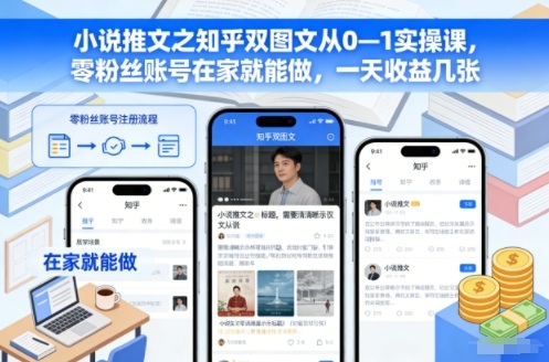 小说推文之知乎双图文从0—1实操课，零粉丝账号在家就能做，一天收益几张-网创资源站