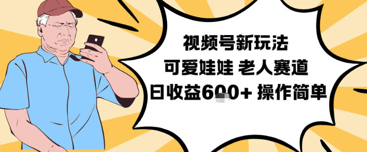 视频号新玩法，可爱娃娃视频制作教学，老人赛道，日收益6张+操作简单-网创资源站