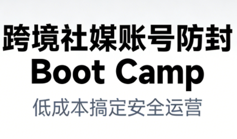 跨境社媒账号防封Boot Camp，低成本搞定社媒账号安全与长期运营-网创资源站