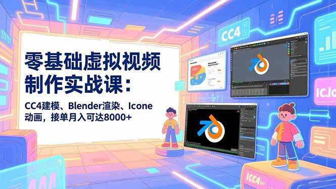 零基础虚拟视频制作实战课：CC4建模、Blender渲染、Iclone动画，接单月入可达8000+-网创资源站