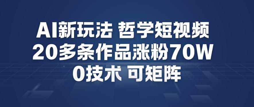 AI新玩法哲学短视频制作教学，20多条作品涨粉70W，0成本赛道，可矩阵-网创资源站