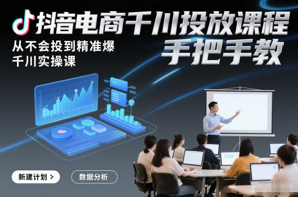 抖音电商千川投放课程，从不会投到精准爆，千川实操课，手把手教-网创资源站