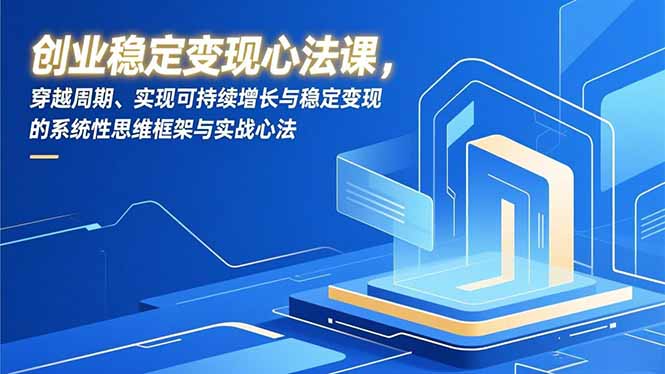 创业稳定变现心法课，穿越周期、实现可持续增长与稳定变现的系统性思维框架与实战心法-网创资源站