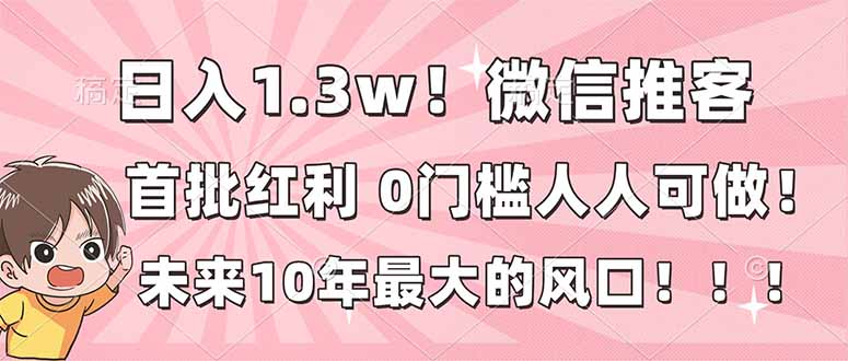 日入1.3w！微信推客，首批红利，未来10年最大的风口，0门槛，人人可做！-网创资源站