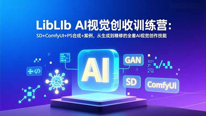 LibLIb AI视觉创收训练营：SD+ComfyUI+PS合成+案例，从生成到精修的全套AI视觉创作技能-网创资源站