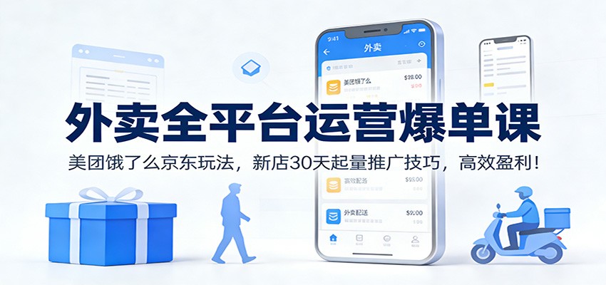 外卖全平台运营爆单课：美团饿了么京东玩法，新店30天起量推广技巧，高效盈利！-网创资源站