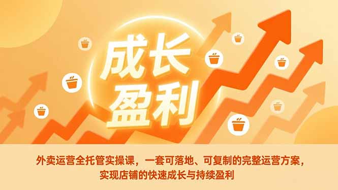 外卖运营全托管实操课，一套可落地、可复制的完整运营方案，实现店铺的快速成长与持续盈利-网创资源站