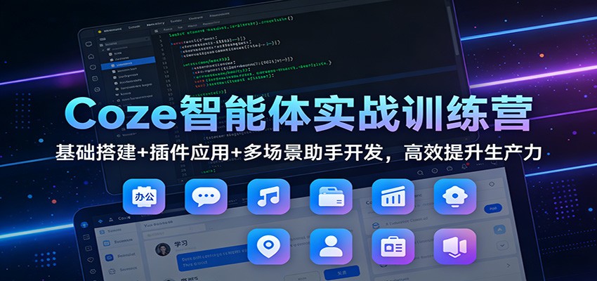 Coze智能体实战训练营：基础搭建+插件应用+多场景助手开发，高效提升生产力-网创资源站