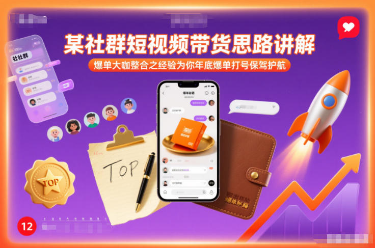 某社群短视频带货思路讲解，爆单大咖整合之经验为你年底爆单打号保驾护航-网创资源站