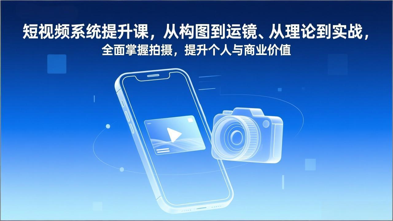 短视频系统提升课，从构图到运镜、从理论到实战，全面掌握拍摄，提升个人与商业价值-网创资源站