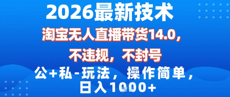 2026最新技术，淘宝无人直播带货14.0，不封号，不违规，公+私玩法，操作简单，日入1k【揭秘】-网创资源站