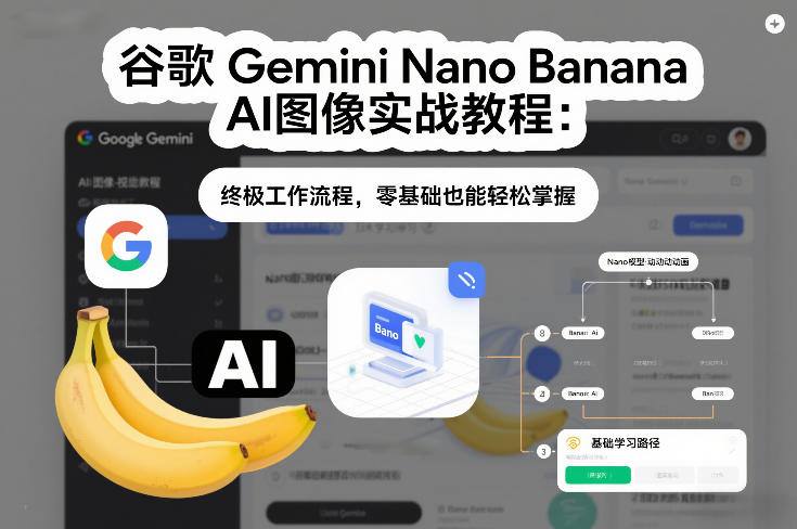 谷歌Gemini Nano Banana AI图像实战教程：终极工作流程，零基础也能轻松掌握-网创资源站