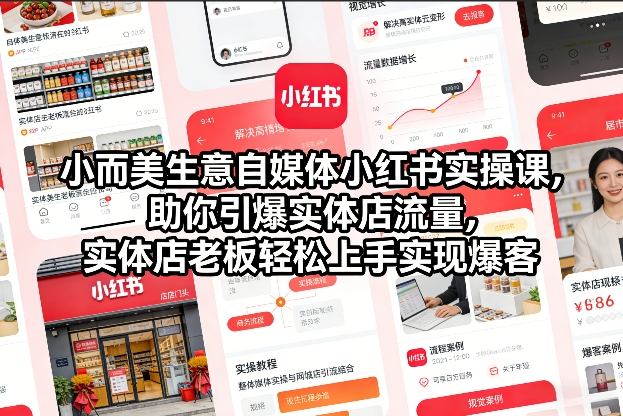 小而美生意自媒体小红书实操课，助你引爆实体店流量，实体店老板轻松上手实现爆客-网创资源站