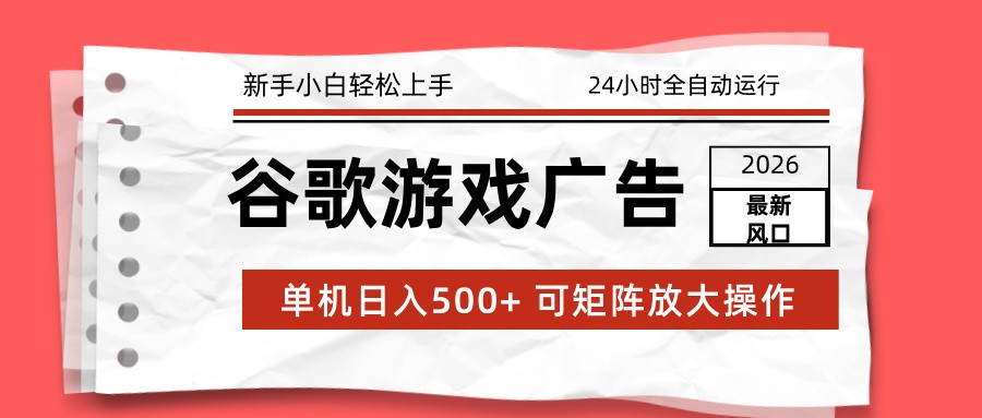 2026最新谷歌游戏广告 单机日入500+ 24小时全自动运行，新手小白轻松玩转-网创资源站