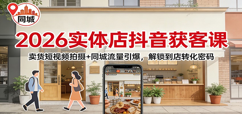 2026实体店抖音获客：卖货短视频拍摄+同城流量引爆，解锁到店转化密码-网创资源站