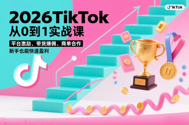 2026TikTok从0到1实战课，平台激励、带货賺佣、商单合作，新手也能快速盈利(3天直播课)-网创资源站
