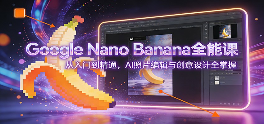 Google Nano Banana全能课：从入门到精通，AI照片编辑与创意设计全掌握-网创资源站