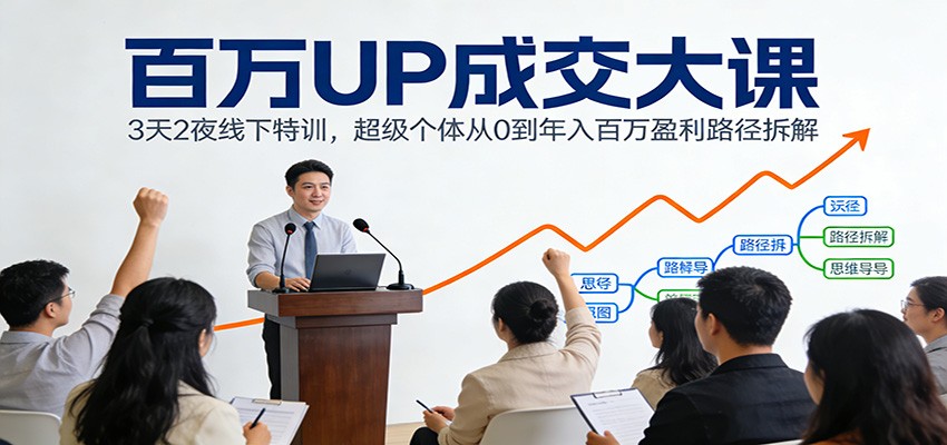 百万UP成交大课：3天2夜线下特训，超级个体从0到年入百万盈利路径拆解-网创资源站