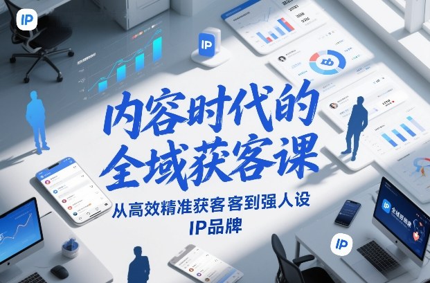 内容时代的全域获客课，从高效精准获客到强人设IP品牌-网创资源站