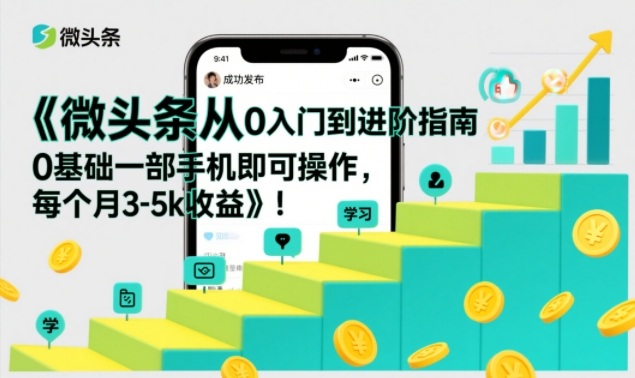 微头条从0入门到进阶指南，0基础一部手机即可操作，每个月3-5k收益-网创资源站